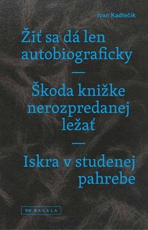 Žiť sa dá len autobiograficky / Škoda knižke nerozpredanej ležať / Iskra v studenej pahrebe - Ivan Kadlečík