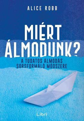 Miért álmodunk? - A tudatos álmodás sorsformáló módszere - Alice Robb