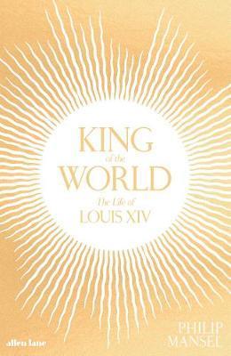 King of the World - The Life of Louis XIV