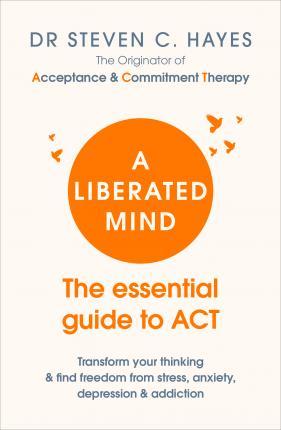 A Liberated Mind - The essential guide to ACT