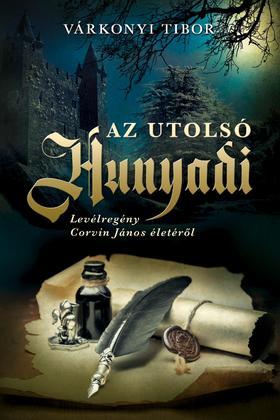 Az utolsó Hunyadi - Levélregény Corvin János életéről - Tibor Várkonyi