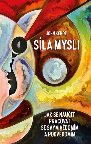 Síla mysli: Jak se naučit pracovat se svým vědomím a podvědomím - John Kehoe