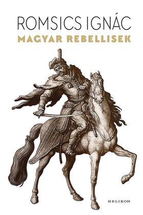 Magyar rebellisek - Ignác Romsics