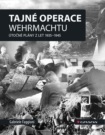 Tajné operace Wehrmachtu: Útočné plány z let 1939–1945 - Gabriele Faggioni