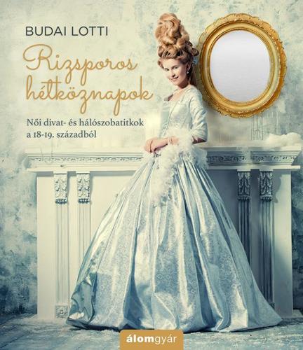 Rizsporos hétköznapok - Női divat- és hálószobatitkok a 18-19. századból