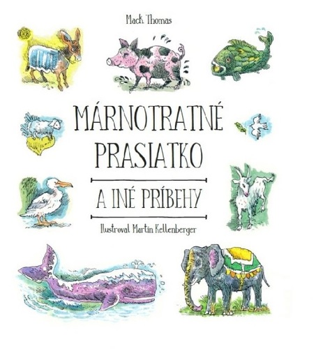 Márnotratné prasiatko a iné príbehy - Thomas Mack,Martin Kellenberger