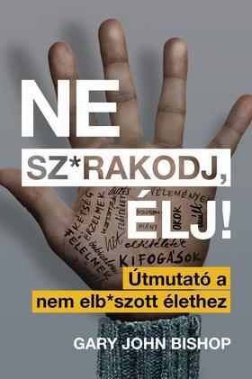 Kniha Ne sz*rakodj, élj! - Útmutató a nem elb*szott élethez - Gary John Bishop