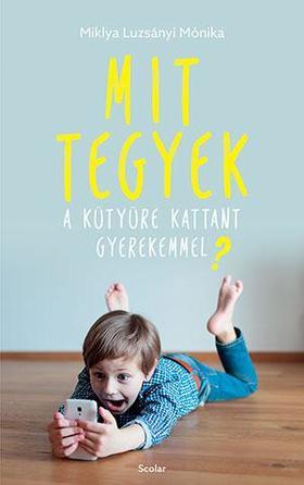Kniha Mit tegyek a kütyüre kattant gyerekemmel? - Miklya Luzsányi Mónika