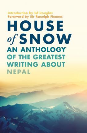 House of Snow - An Anthology of the Greatest Writing About Nepal