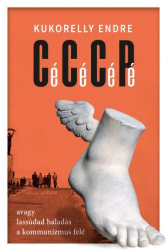 Cé Cé Cé Pé avagy lassúdad haladás a kommunizmus felé - Endre Kukorelly
