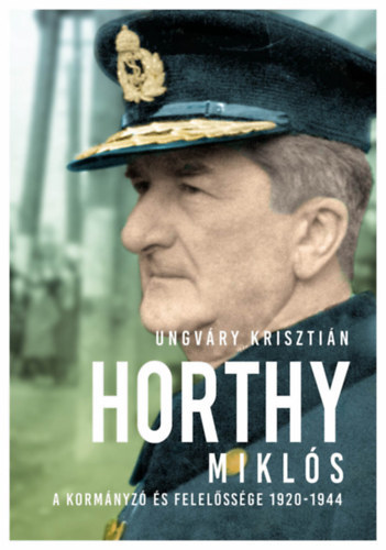 Kniha Horthy Miklós - A kormányzó és felelőssége 1920-1944 - Krisztián Ungváry