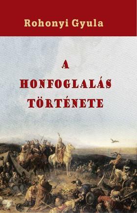 A honfoglalás története - Gyula Rohonyi