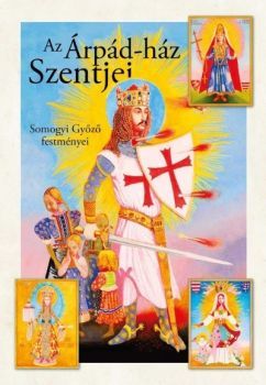 Az Árpád-ház szentjei - Somogyi Győző festményei - Mária Puskely