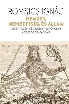 Nemzet, nemzetiség és állam - Kelet-Közép- és Délkelet-Európában a 19. és 20. században - Ignác Romsics