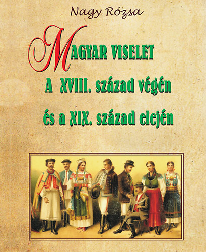 Magyar viselet a XVIII. század végén és a XIX. század elején - Rózsa Nagy