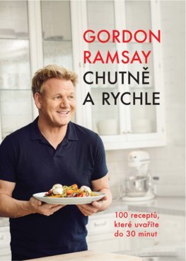 Chutně a rychle - 100 receptů, které uvaříte do 30 minut - Gordon Ramsay,Stanislava Moravcová