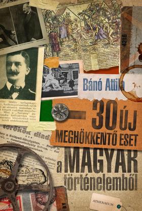 30 új meghökkentő eset a magyar történelemből - Attila Bánó