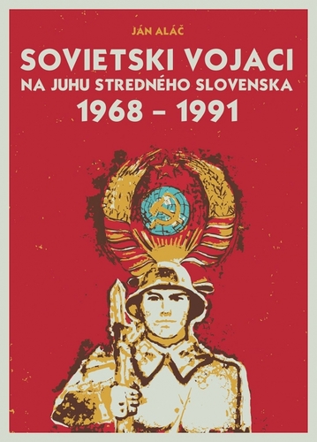 Sovietski vojaci na juhu stredného Slovenska 1968 – 1991 - Ján Aláč