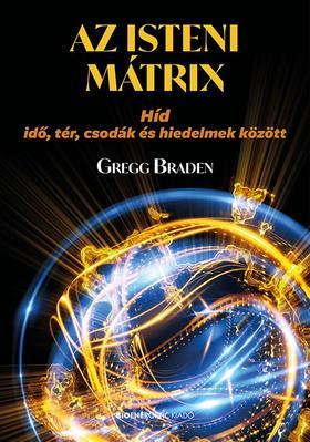 Az isteni mátrix - Híd idő, tér, csodák és hiedelmek között - Gregg Braden