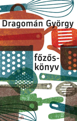 Főzőskönyv - Írások főzésről és evésről - György Dragomán