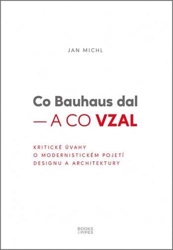 Kniha Co Bauhaus dal a co vzal - Kritické úvahy o modernistickém pojetí designu a architektury