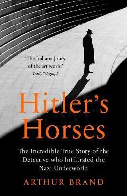 Hitler's Horses : The Incredible True Story of the Detective who Infiltrated the Nazi Underworld
