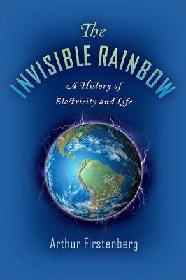 The Invisible Rainbow : A History of Electricity and Life