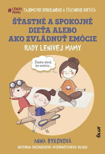 Šťastné a spokojné dieťa alebo ako zvládnuť emócie - Rady lenivej mamy - Anna Bykovová,Silvia Semaková