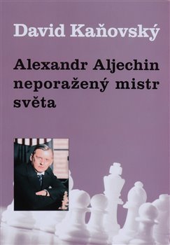 Kniha Alexandr Alechin - neporažený mistr světa - David Kaňovský
