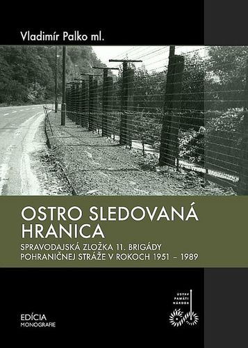 Ostro sledovaná hranica (Spravodajská zložka 11. brigády pohraničnej stráže v rokoch 1951 - 1989) - Vladimír Palko
