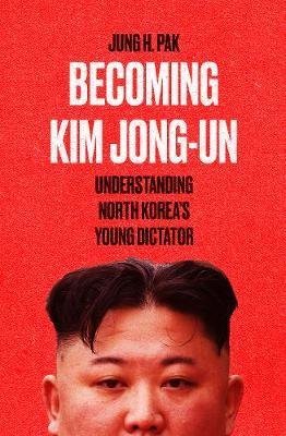 Becoming Kim Jong-un: Understanding North Koreas Young Dictator