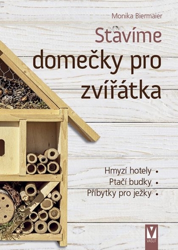 Kniha Stavíme domečky pro zvířátka – hmyzí hotely, ptačí budky, příbytky pro ježky…