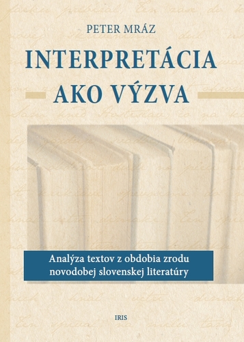 Kniha Interpretácia ako výzva (Analýza textov z obdobia zrodu novodobej slovenskej literatúry) - Peter Mráz