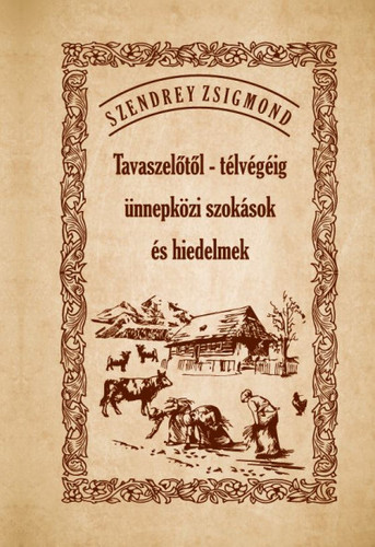 Kniha Tavaszelőtől - télvégéig ünnepközi szokások és hiedelmek - Zsigmond Szendrey