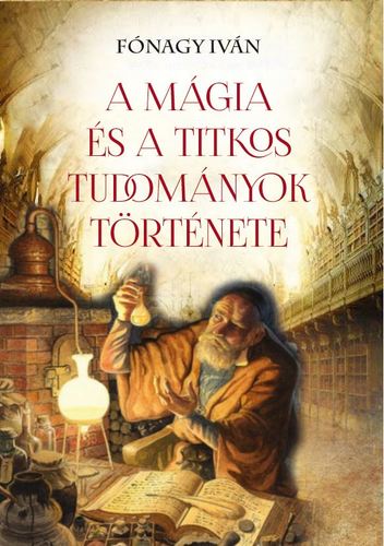 A mágia és a titkos tudományok története - Iván Fónagy