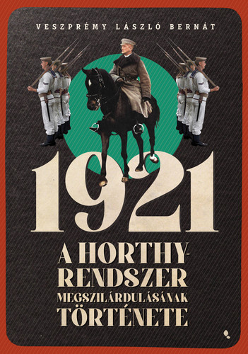 1921 - A Horthy-rendszer megszilárdulásának története - László Veszprémy