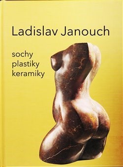 Kniha Ladislav Janouch: Sochy, plastky, keramiky - Ladislav Janouch