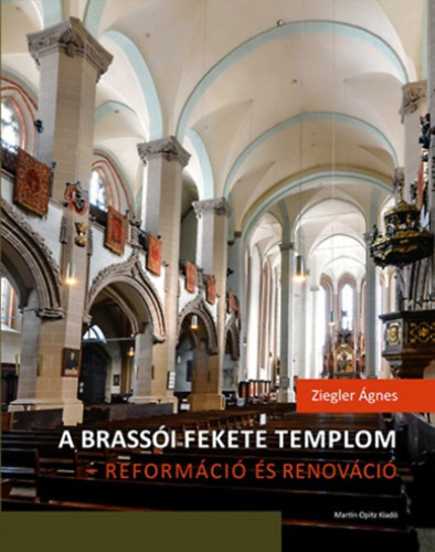 Kniha A brassói Fekete templom - reformáció és renováció - Felekezeti, városi, rendi csoportidentitás kifejeződése egy újjászülető épületben - Ágnes Ziegler