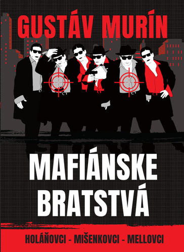 Mafiánske bratstvá. Holáňovci - Mišenkovci - Mellovci - Gustáv Murín