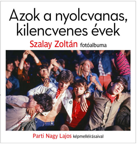 Azok a nyolcvanas, kilencvenes évek - Zoltán Szalay,Parti Nagy Lajos