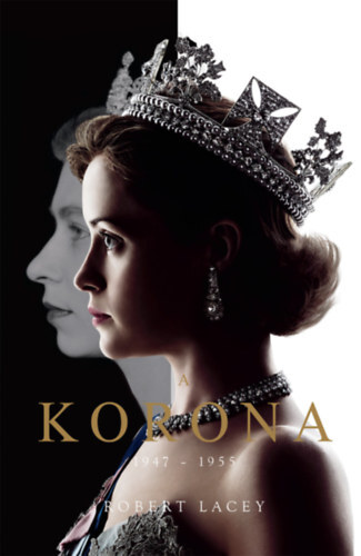 Kniha A Korona - The Crown - Királynő születik 1947-1955 - Robert Lacey