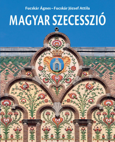 Magyar szecesszió - Ágnes Fucskár,Fucskár József Attila