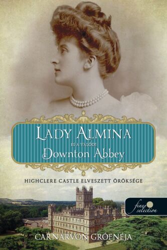 Kniha Lady Almina és a valódi Downton Abbey - Highclere Castle elveszett öröksége - Carnarvon grófnéja