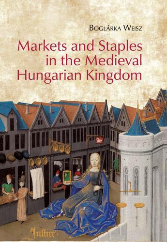 Markets and Staples in the Medieval Hungarian Kingdom - Boglárka Weisz