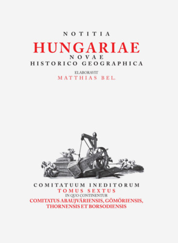 Notitia Hungariea Novae Historico Geographica Tom. VI. - Mátyás Bél
