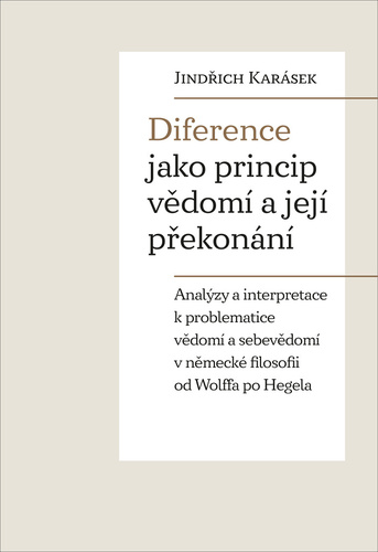 Kniha Diference jako princip vědomí a její překonání - Analýzy a interpretace k problematice vědomí a sebevědomí v německé filosofii od Wolffa po Hegela