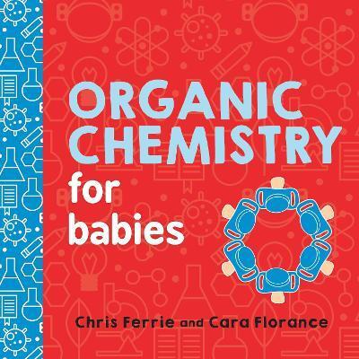 Organic Chemistry for Babies - Chris Ferrie,Cara Florance