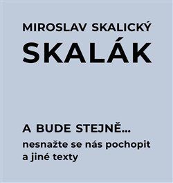 A bude stejně... Nesnažte se nás pochopit a jiné texty - Miroslav Skalický