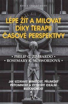 Lépe žít a milovat díky terapii časové perspektivy - Jak uzdravit minulost, přijmout přítomnost a vytvořit ideální budoucnost kúpite na Panta Rhei