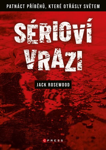 Kniha Sérioví vrazi: Patnáct příběhů, které otřásly světem, 2. vydání - Jack Rosewood,Marek Hlaváč